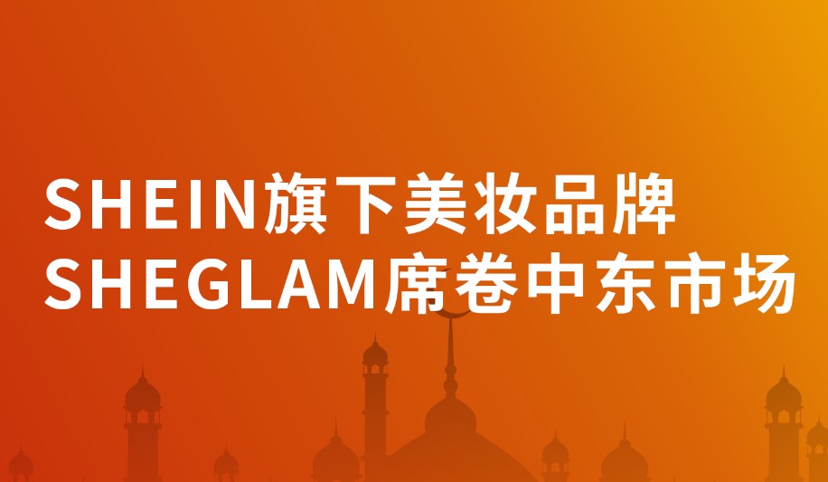 SHEIN旗下美妆品牌SHEGLAM席卷中东市场